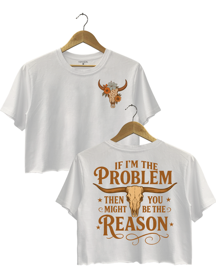 If l'm The Problem Then You Might Be The Reason Crop Top