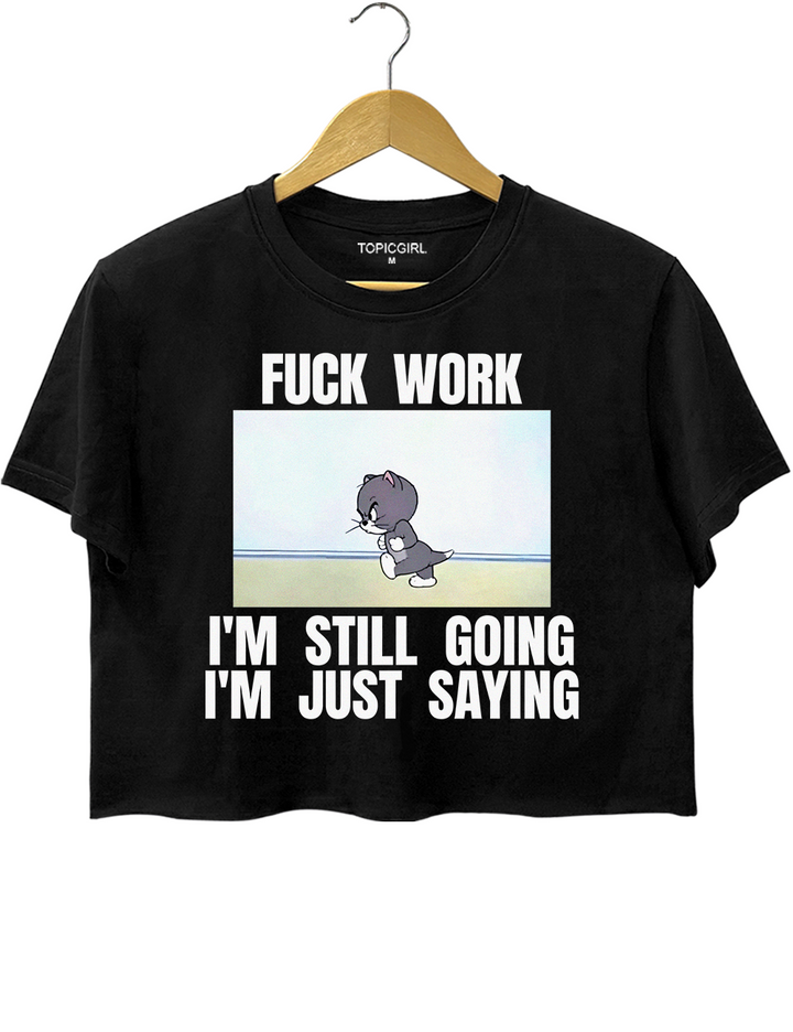 Fuck Work I’m Still Going I’m Just Saying Crop Top