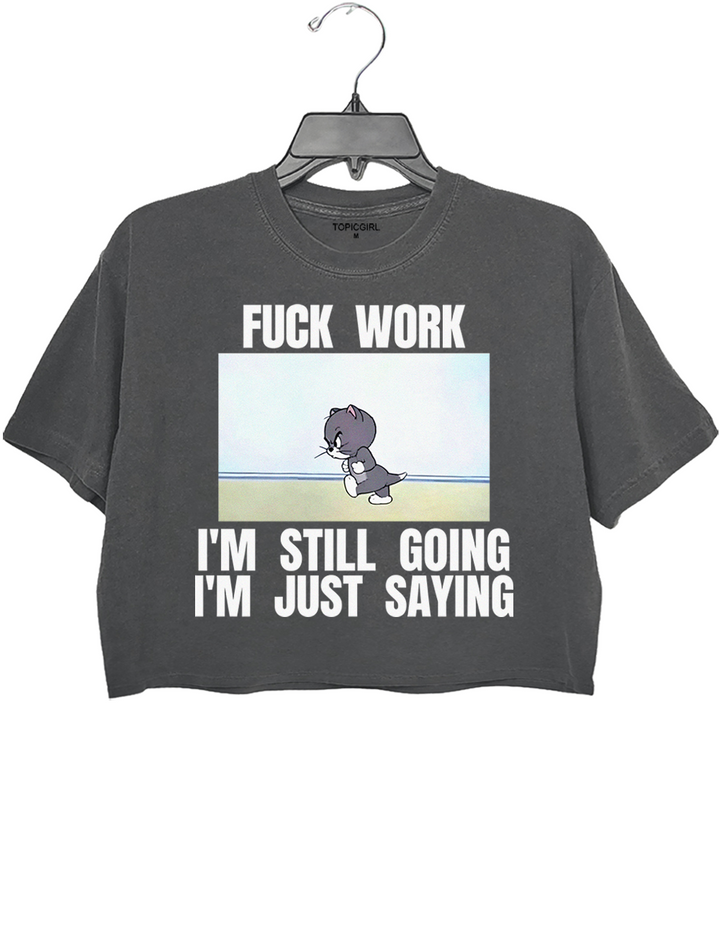 Fuck Work I’m Still Going I’m Just Saying Crop Top