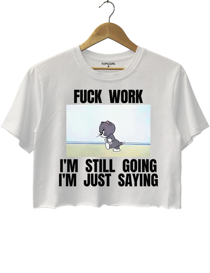 Fuck Work I’m Still Going I’m Just Saying Crop Top