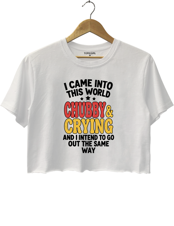 I Came Into This World Chubby &amp; Crying Crop Top