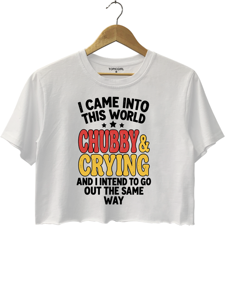 I Came Into This World Chubby &amp; Crying Crop Top