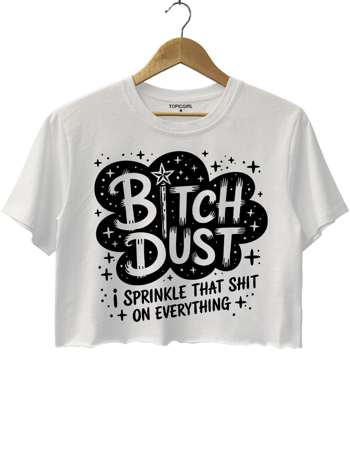 Bitch Dust I Sprinkle That Shit on Everything Crop Top