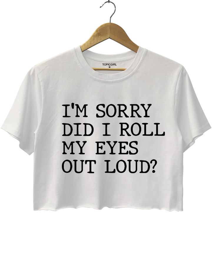 I'm Sorry Did I Roll My Eyes Out Loud Crop Top