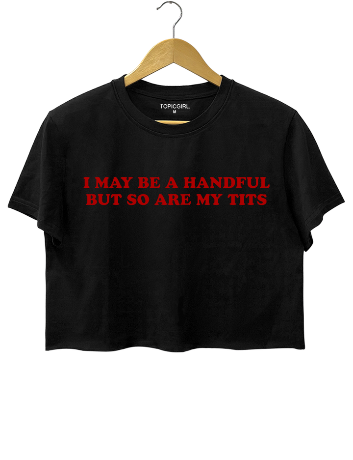 I May Be A Handful But So Are My Tits Crop Top