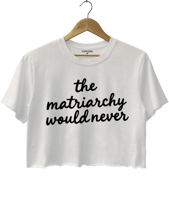 The Matriarchy Would Never Crop Top