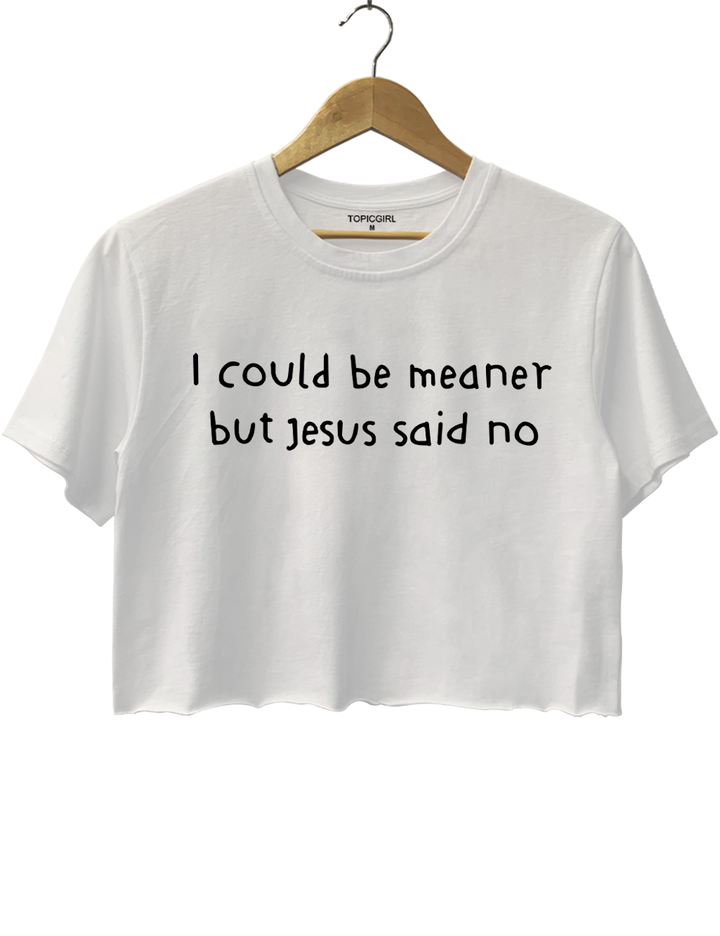 I Could Be Meaner But Jesus Said No Crop Top