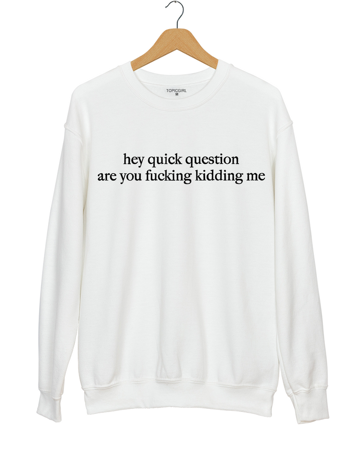 Hey Quick Question Are You Fucking Kidding Me Sweatshirt