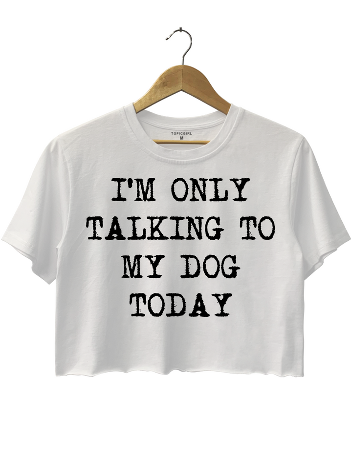 I'm Only Talking To My Dog Today Crop Top