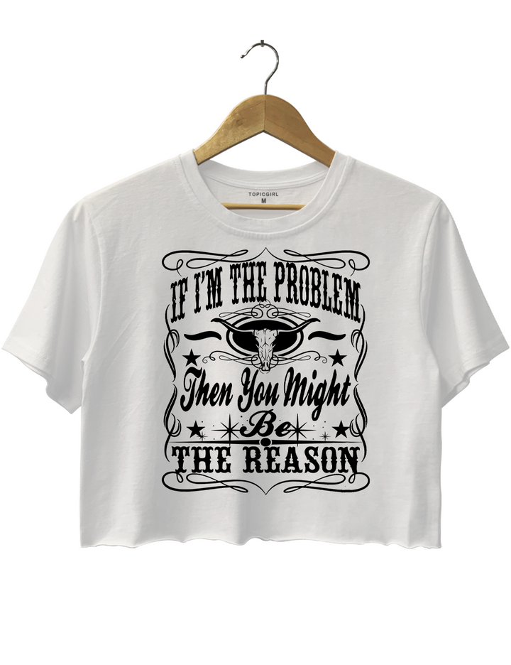 If I'm The Problem Then You Might Be The Reason Crop Top