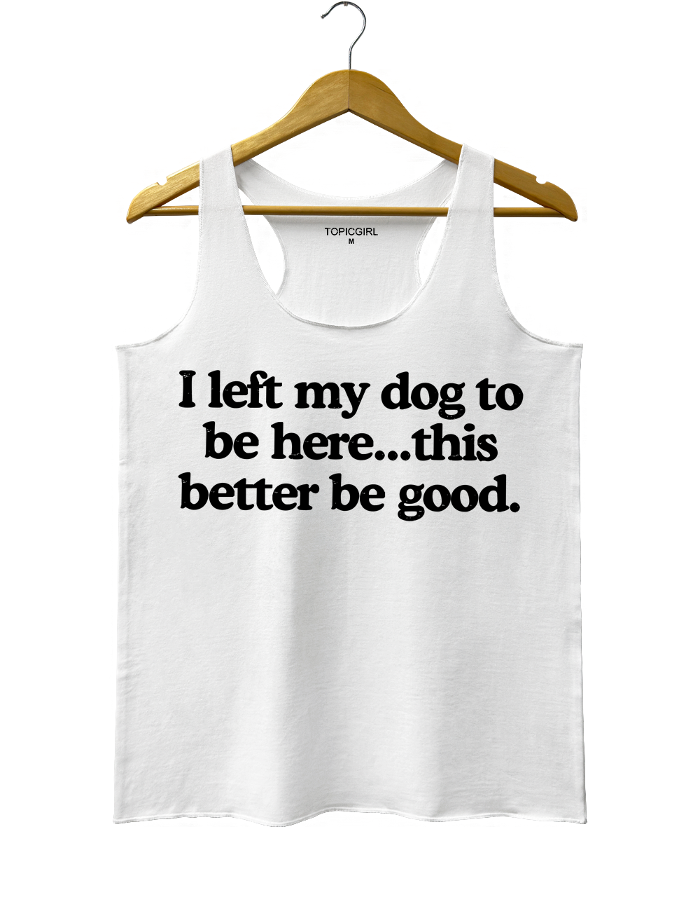 I Left My Dog To Be Here This Better Be Good Tank Top