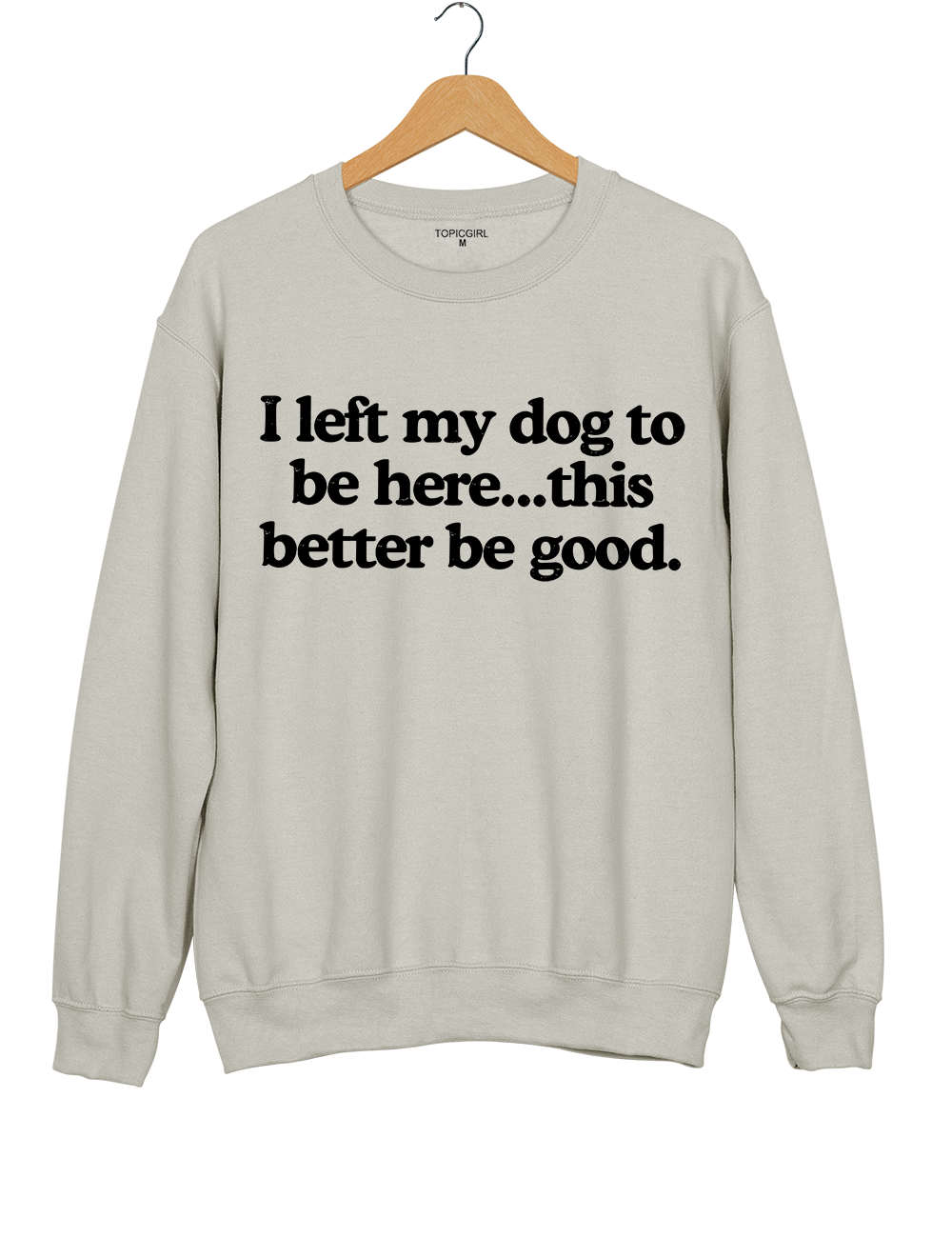I Left My Dog To Be Here This Better Be Good Sweatshirt