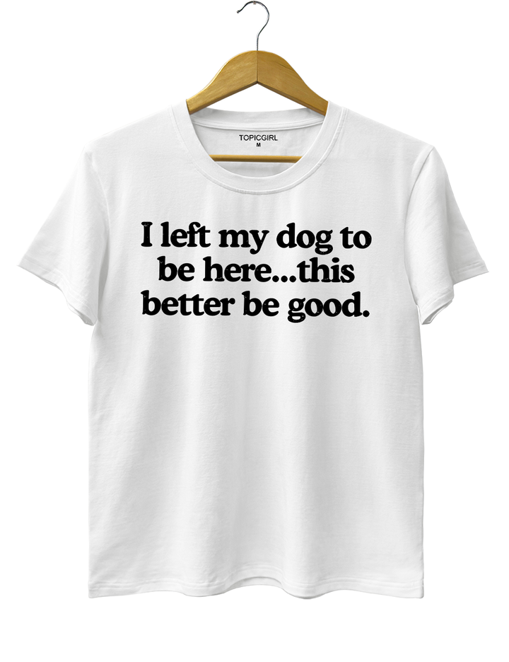 I Left My Dog To Be Here This Better Be Good Tank Top