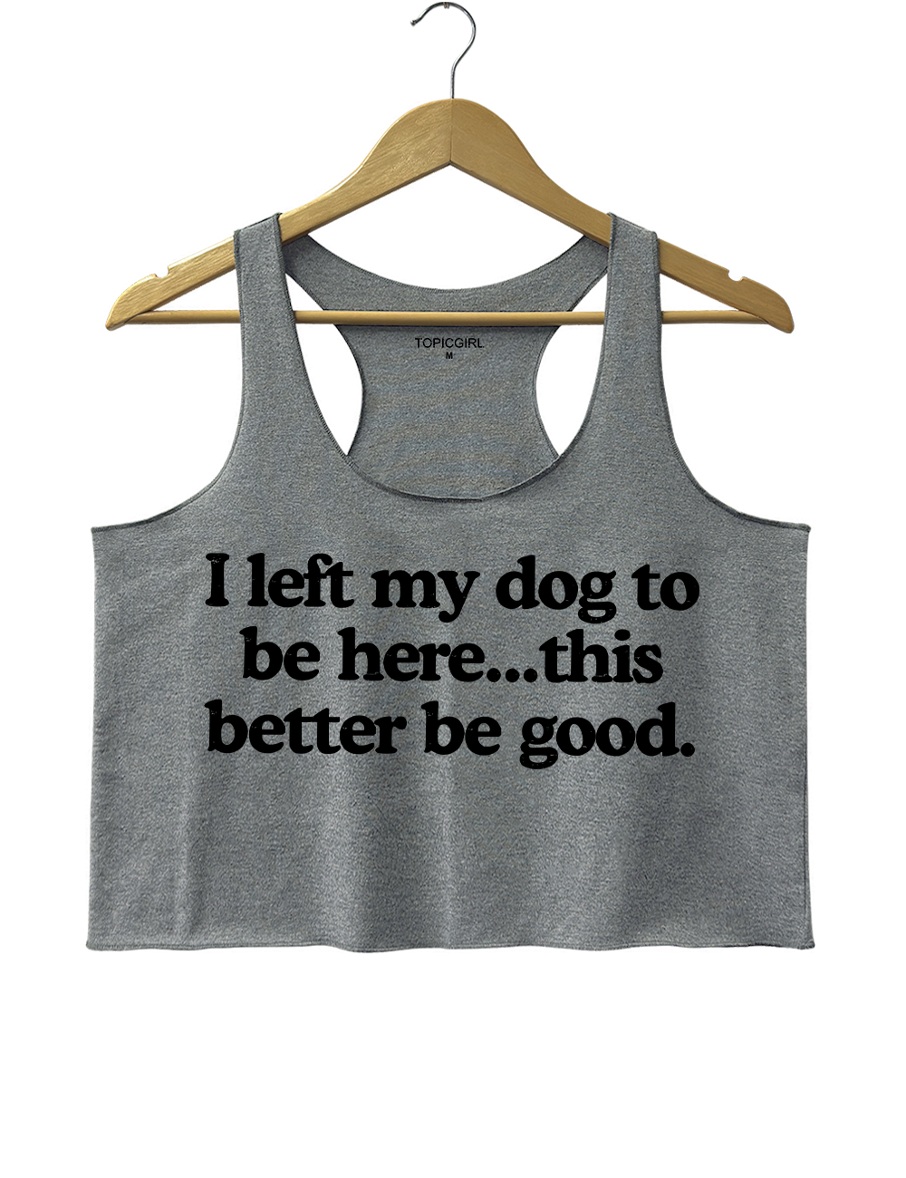 I Left My Dog To Be Here This Better Be Good Tank Top