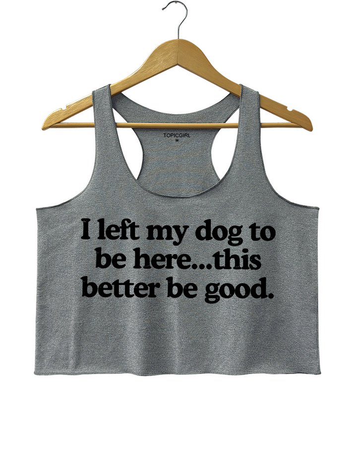 I Left My Dog To Be Here This Better Be Good Tank Top