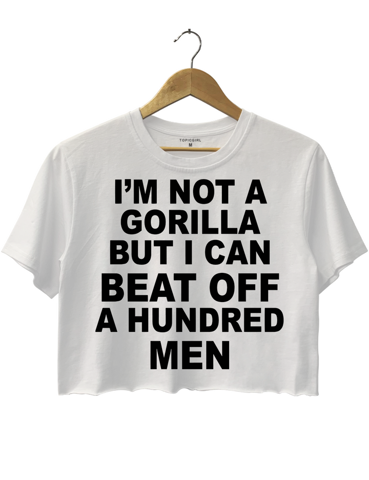 Im Not A Gorilla But I Can Beat Off A Hundred Men Crop Top