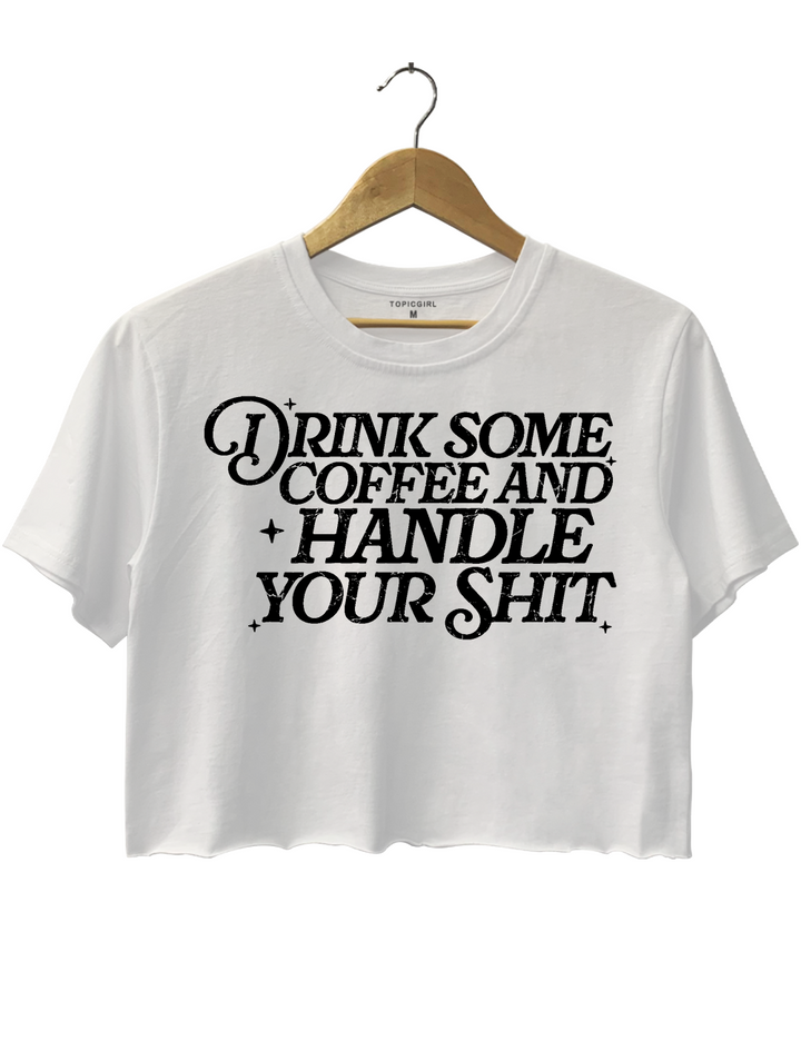 Drink Some Coffee and Handle Your Shit Crop Top