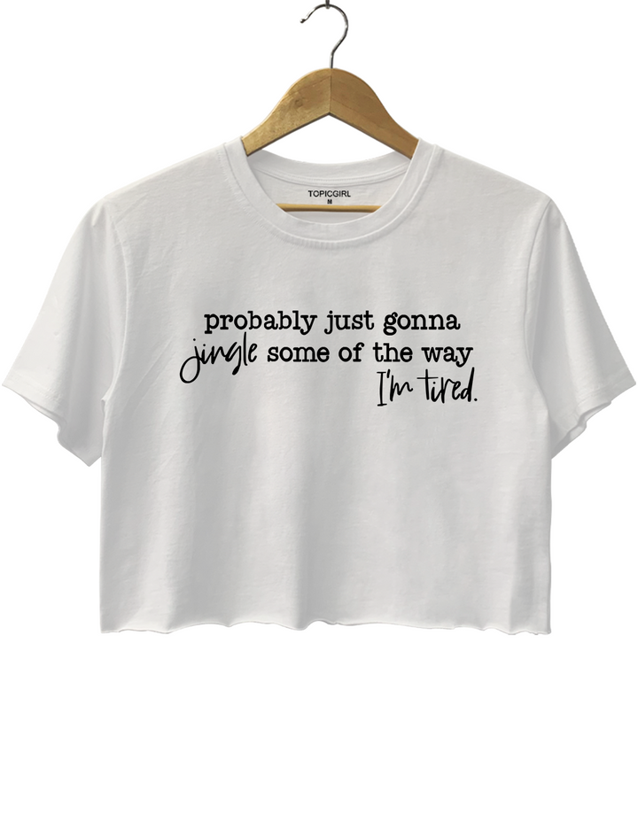 Probably Just Gonna Jingle Some Of The Way I'm Tired Crop Top