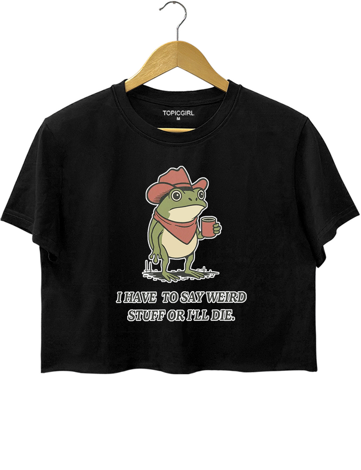 I Have To Say Weird Stuff Or l Will Die Crop Top