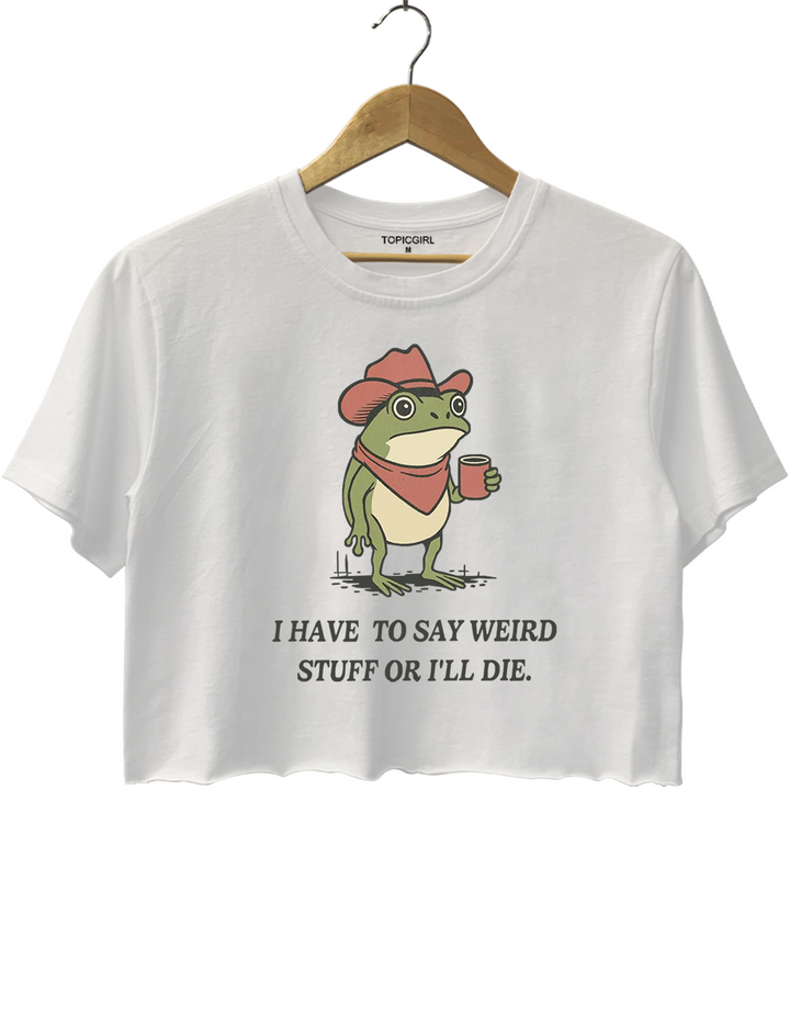 I Have To Say Weird Stuff Or l Will Die Crop Top