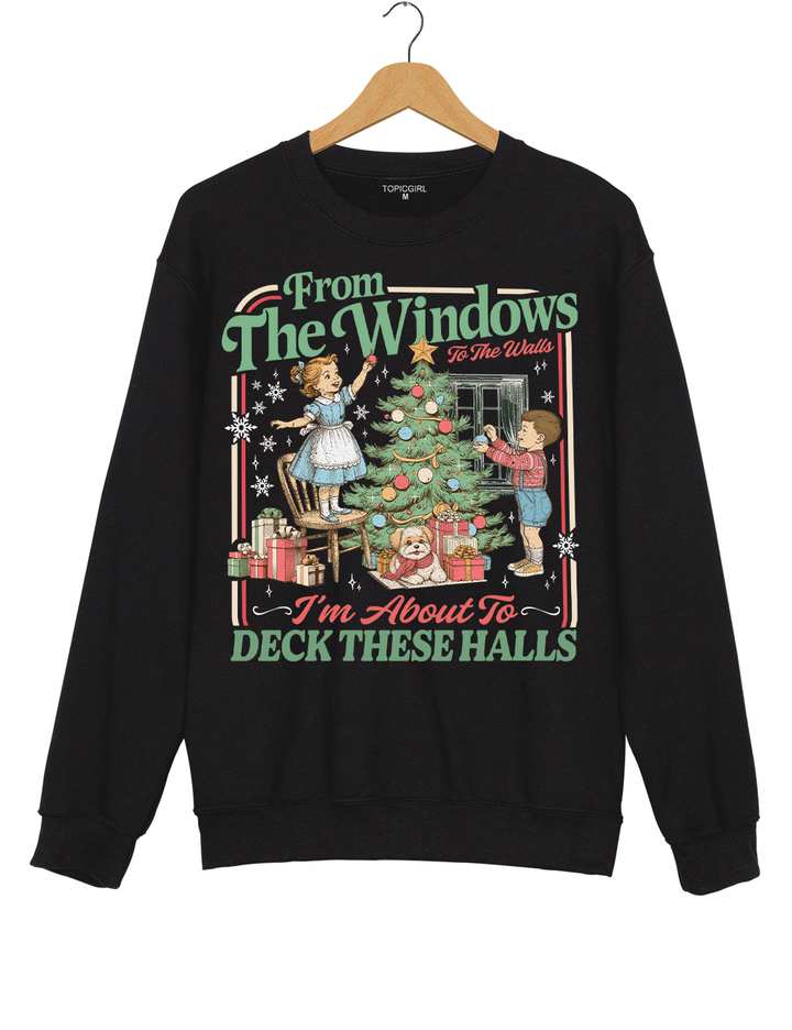 From The Windows To The Walls I'm About To Deck These Halls Sweatshirt
