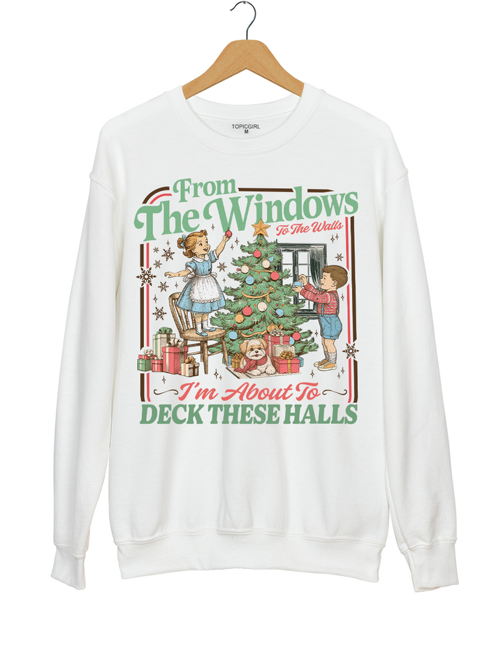 From The Windows To The Walls I'm About To Deck These Halls Sweatshirt