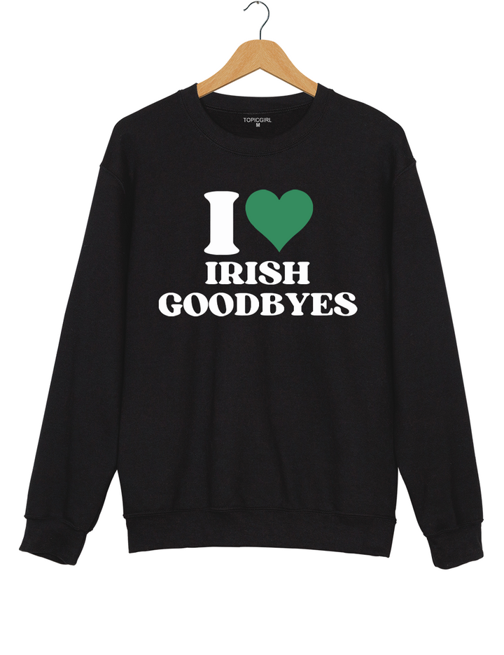I Love Irish Goodbyes St Paddys Sweatshirt