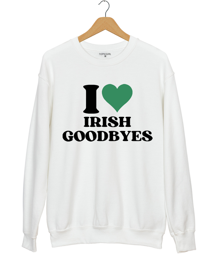 I Love Irish Goodbyes St Paddys Sweatshirt