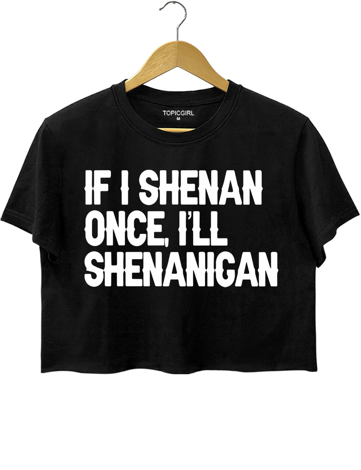 If I Shenan Once I'll Shenanigan Crop Top