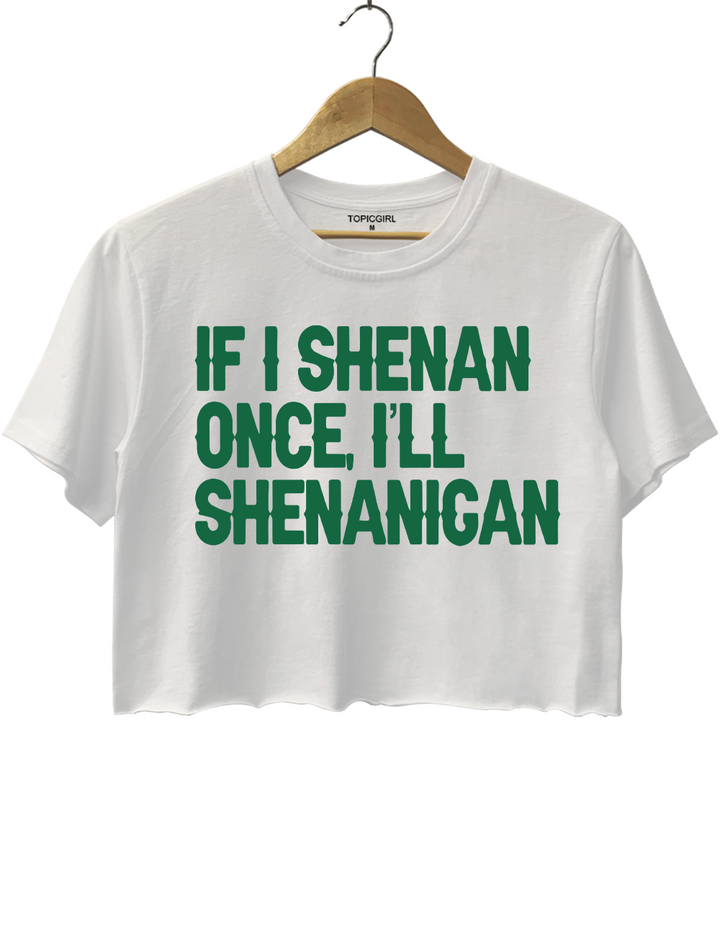 If I Shenan Once I'll Shenanigan Crop Top