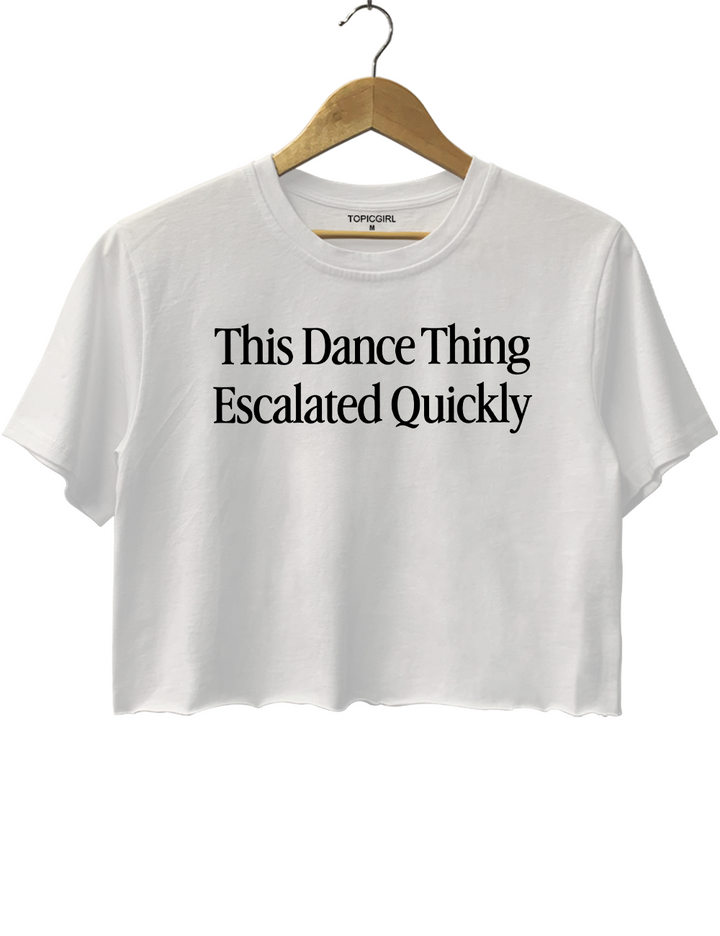 This Dance Thing Escalated Quickly Crop Top