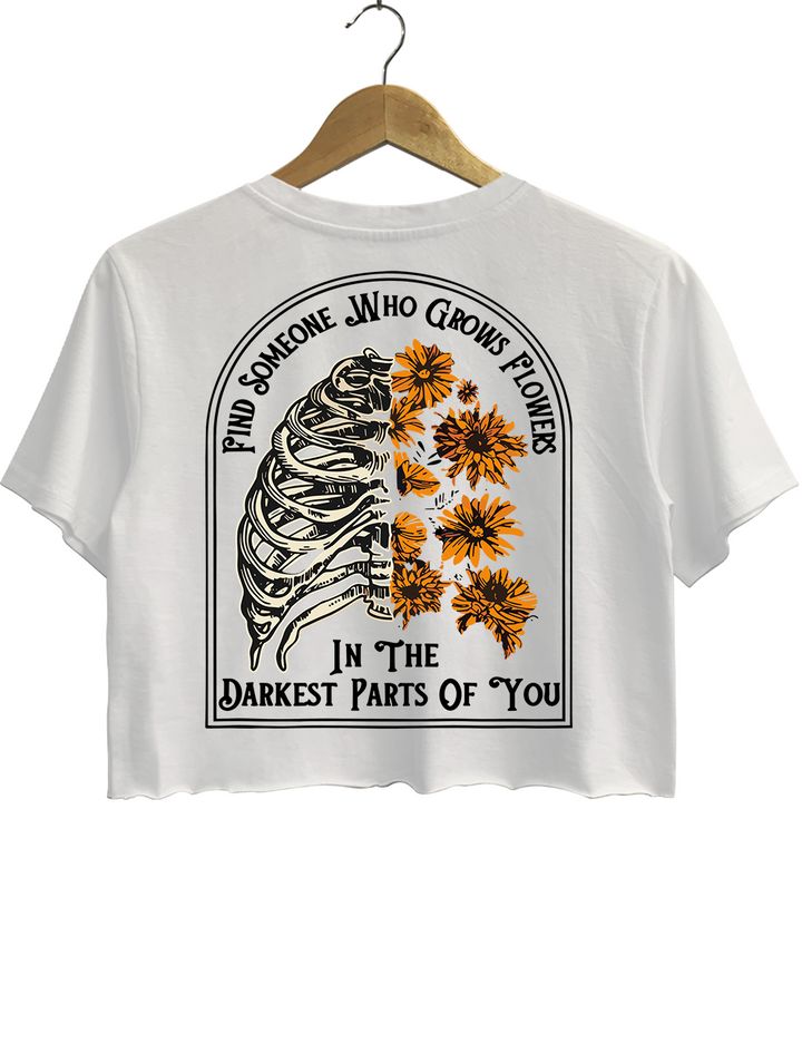 Find Someone Who Grows Flowers In The Darkest Parts Crop Top
