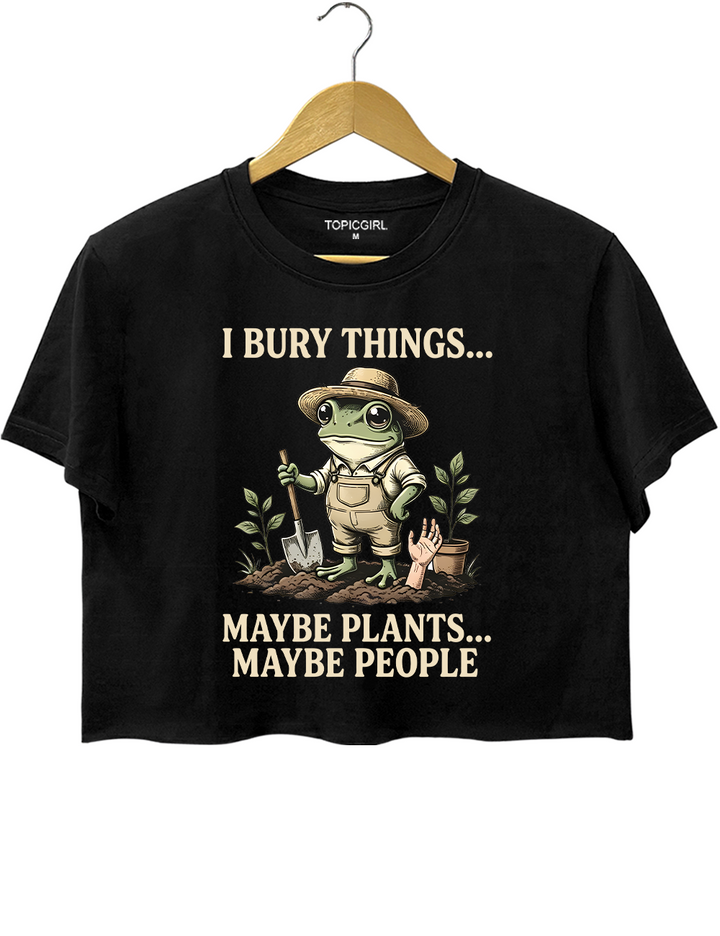 I Bury Things Maybe Plants Maybe People Crop Top
