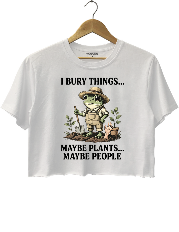 I Bury Things Maybe Plants Maybe People Crop Top
