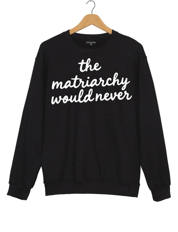 The Matriarchy Would Never Sweatshirt