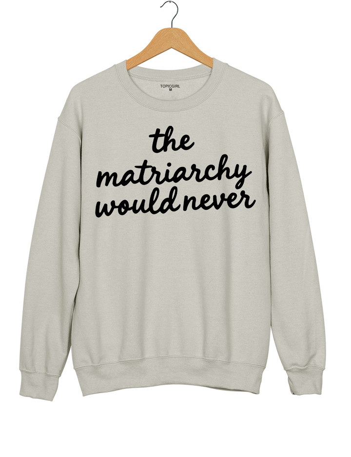 The Matriarchy Would Never Sweatshirt
