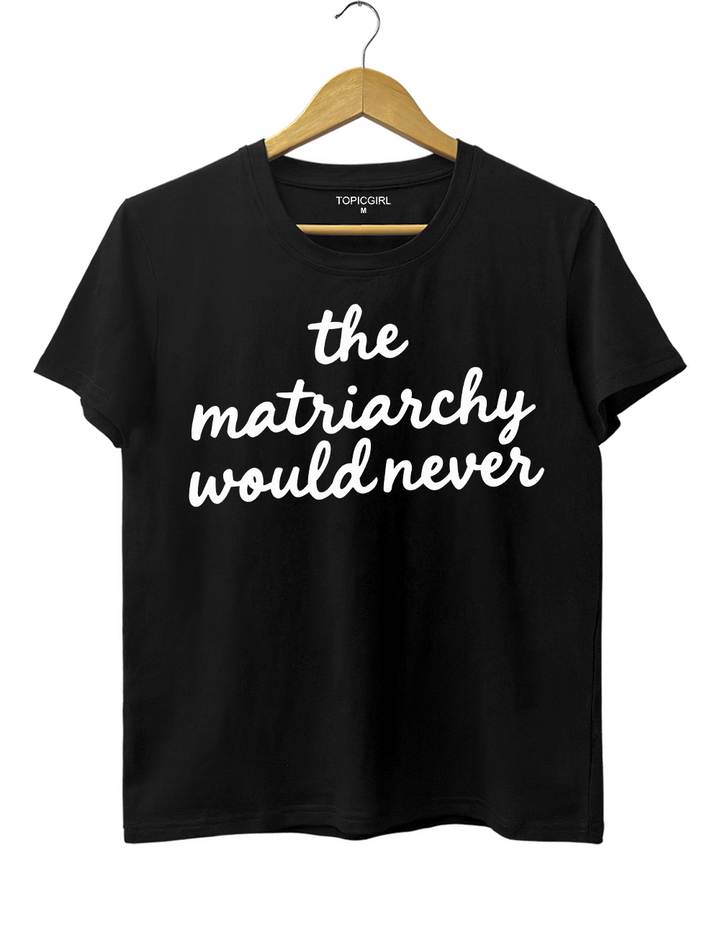 The Matriarchy Would Never Tee