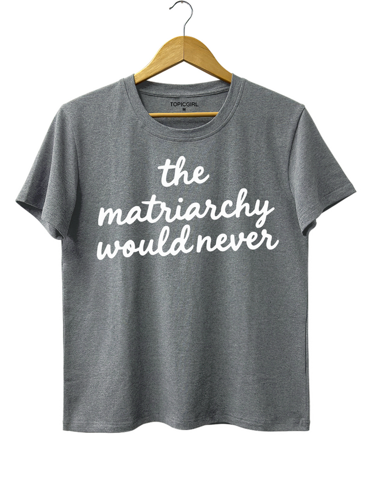 The Matriarchy Would Never Tee