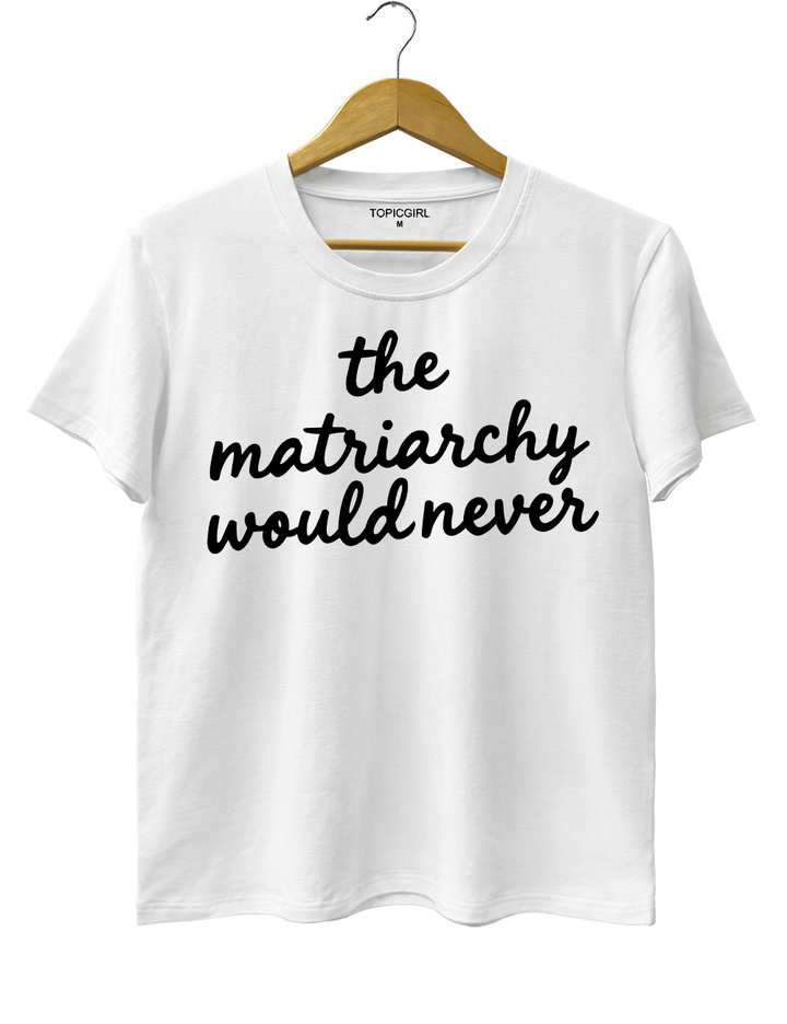 The Matriarchy Would Never Tee