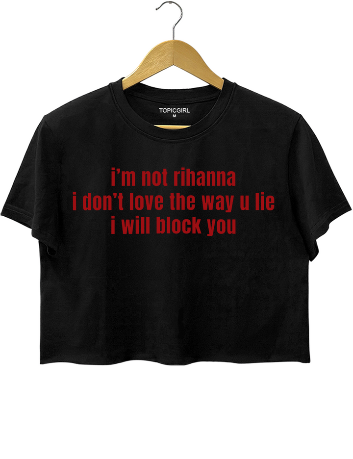 Im Not Rihanna I Dont Love The Way U Lie I Will Block You Crop Top