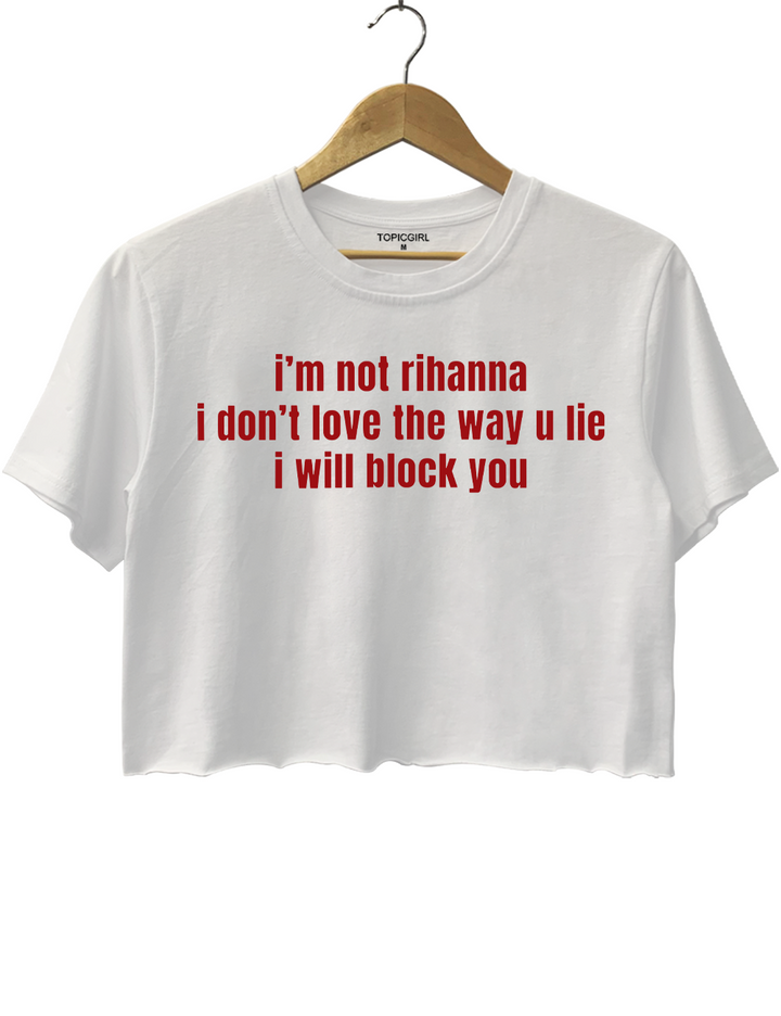 Im Not Rihanna I Dont Love The Way U Lie I Will Block You Crop Top