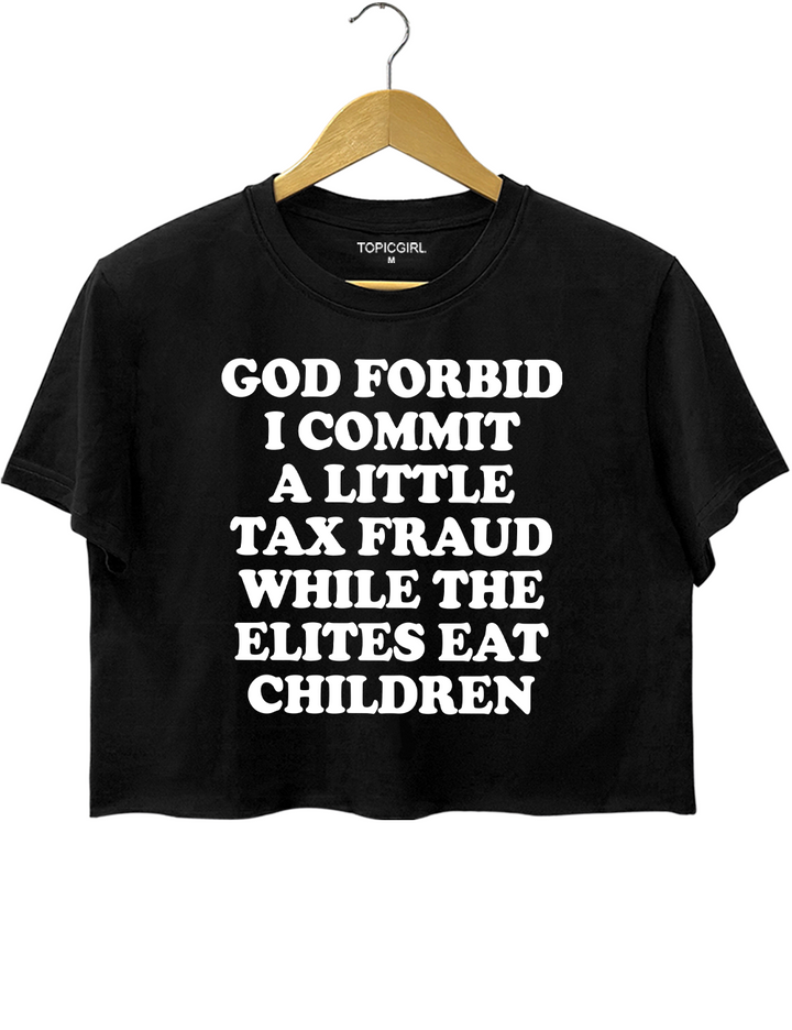 God Forbid I Commit A Little Tax Fraud While The Elites Eat Children Crop Top