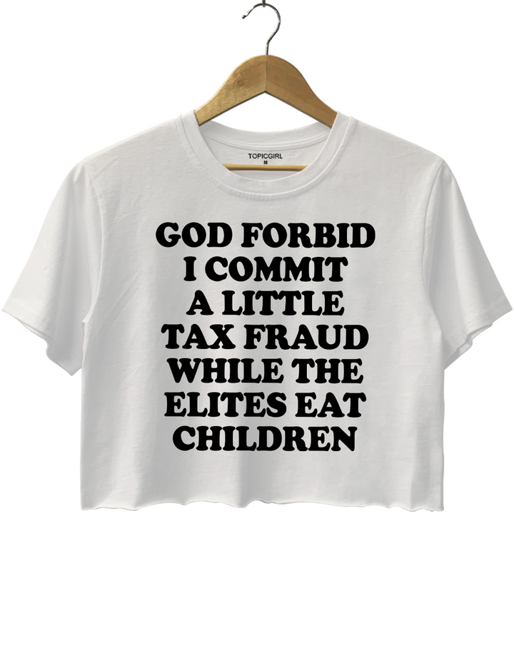 God Forbid I Commit A Little Tax Fraud While The Elites Eat Children Crop Top